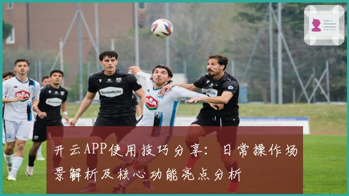 开云APP使用技巧分享：日常操作场景解析及核心功能亮点分析
