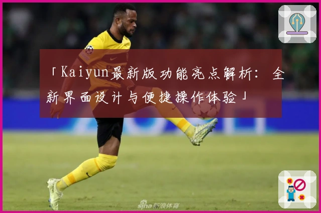 「Kaiyun最新版功能亮点解析：全新界面设计与便捷操作体验」