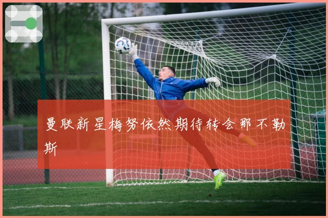 曼联新星梅努依然期待转会那不勒斯