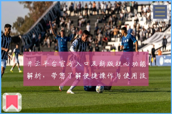 开云平台官方入口及新版核心功能解析，带您了解便捷操作与使用技巧