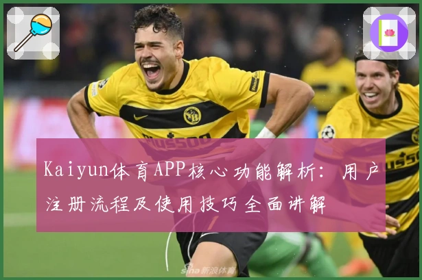 Kaiyun体育APP核心功能解析：用户注册流程及使用技巧全面讲解
