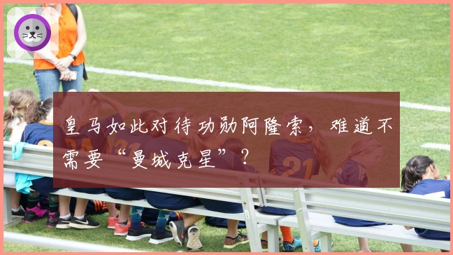 皇马如此对待功勋阿隆索，难道不需要“曼城克星”？