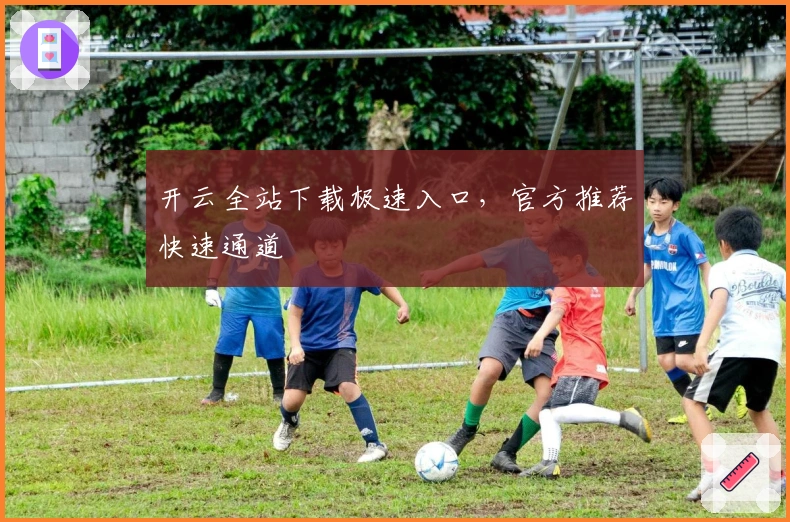 开云全站下载极速入口，官方推荐快速通道