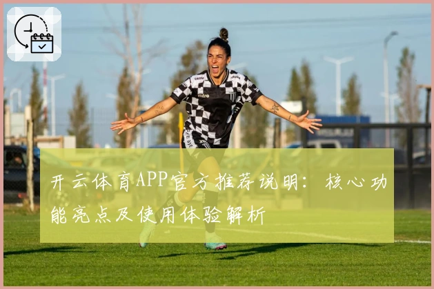 开云体育APP官方推荐说明：核心功能亮点及使用体验解析