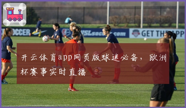 开云体育app网页版球迷必备，欧洲杯赛事实时直播