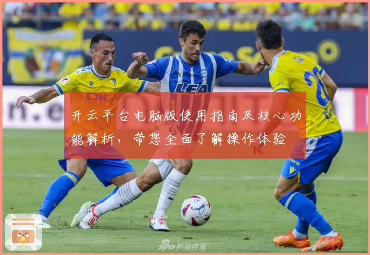 开云平台电脑版使用指南及核心功能解析，带您全面了解操作体验