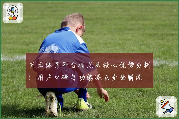开云体育平台特点及核心优势分析：用户口碑与功能亮点全面解读