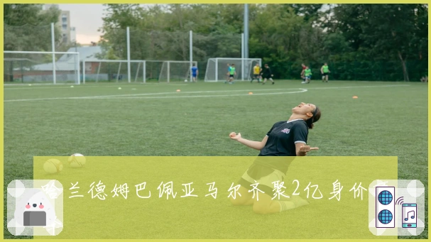 哈兰德姆巴佩亚马尔齐聚2亿身价顶峰