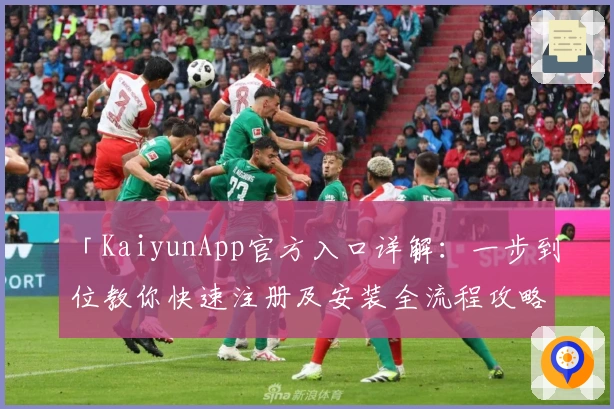 「KaiyunApp官方入口详解:一步到位教你快速注册及安装全流程攻略」