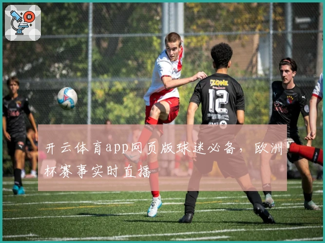 开云体育app网页版球迷必备，欧洲杯赛事实时直播