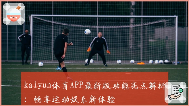 kaiyun体育APP最新版功能亮点解析：畅享运动娱乐新体验