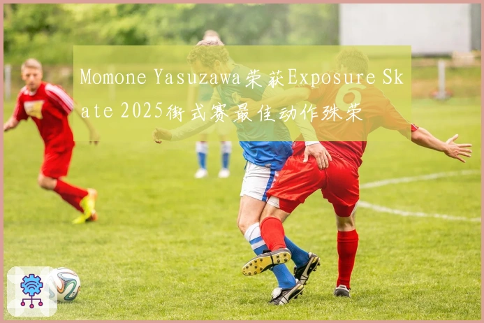 Momone Yasuzawa荣获Exposure Skate 2025街式赛最佳动作殊荣