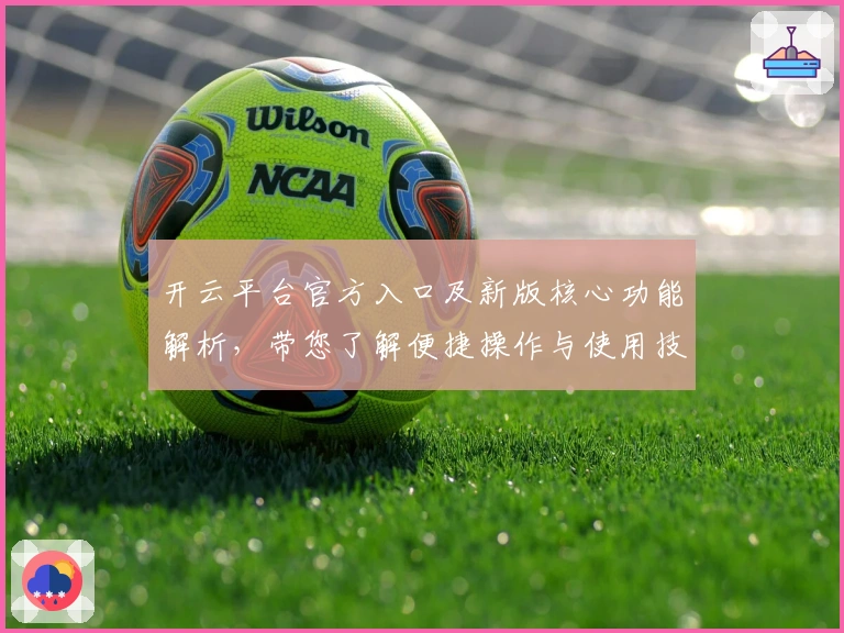 开云平台官方入口及新版核心功能解析，带您了解便捷操作与使用技巧