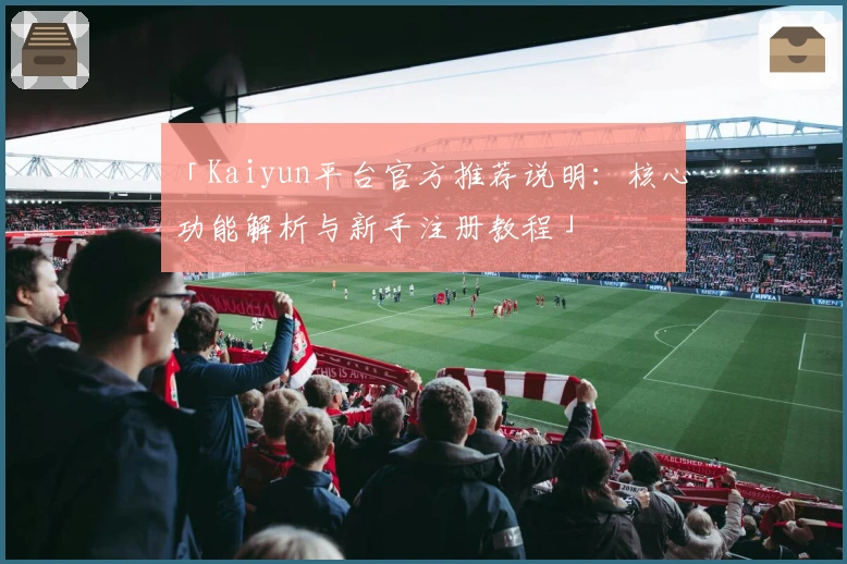 「Kaiyun平台官方推荐说明：核心功能解析与新手注册教程」