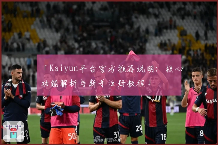 「Kaiyun平台官方推荐说明:核心功能解析与新手注册教程」