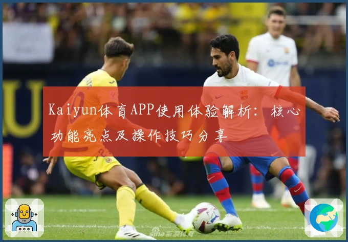 Kaiyun体育APP使用体验解析：核心功能亮点及操作技巧分享
