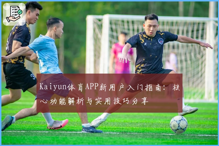 Kaiyun体育APP新用户入门指南:核心功能解析与实用技巧分享