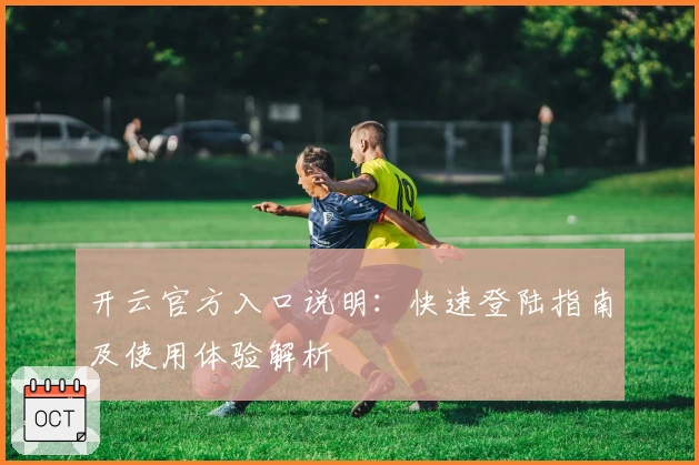 开云官方入口说明：快速登陆指南及使用体验解析
