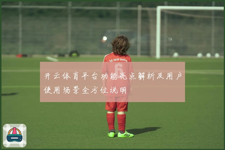 开云体育平台功能亮点解析及用户使用场景全方位说明