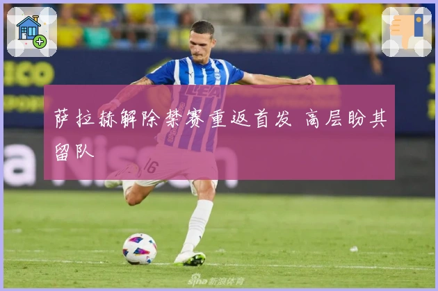 萨拉赫解除禁赛重返首发 高层盼其留队