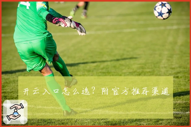 开云入口怎么选？附官方推荐渠道