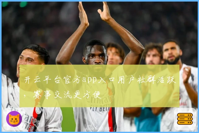 开云平台官方app入口用户社群活跃，赛事交流更方便